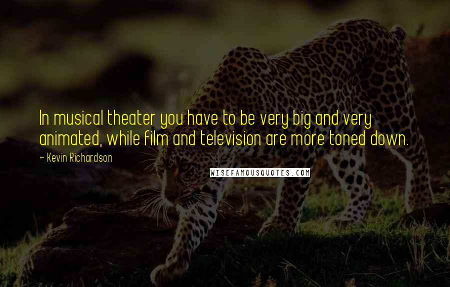 Kevin Richardson Quotes: In musical theater you have to be very big and very animated, while film and television are more toned down.