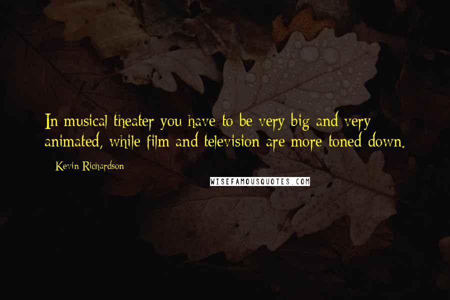 Kevin Richardson Quotes: In musical theater you have to be very big and very animated, while film and television are more toned down.