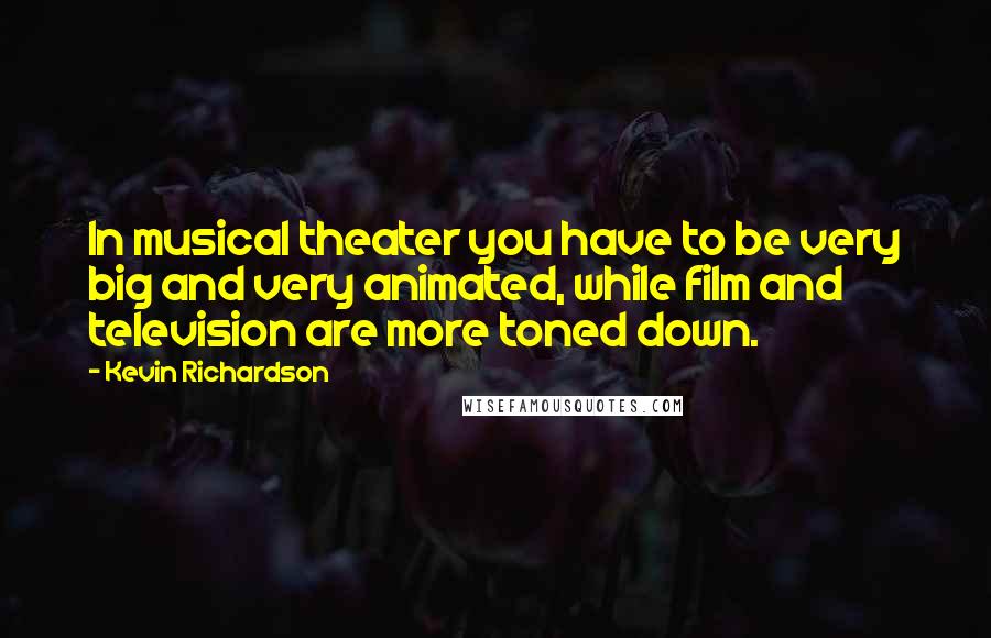 Kevin Richardson Quotes: In musical theater you have to be very big and very animated, while film and television are more toned down.