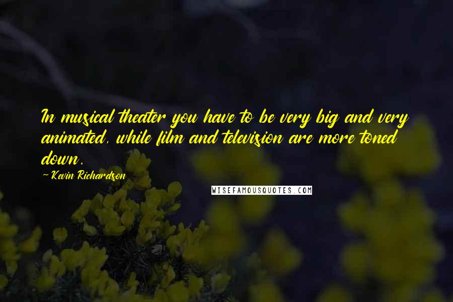 Kevin Richardson Quotes: In musical theater you have to be very big and very animated, while film and television are more toned down.