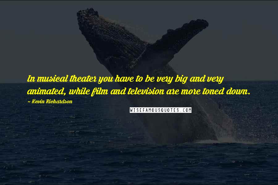 Kevin Richardson Quotes: In musical theater you have to be very big and very animated, while film and television are more toned down.