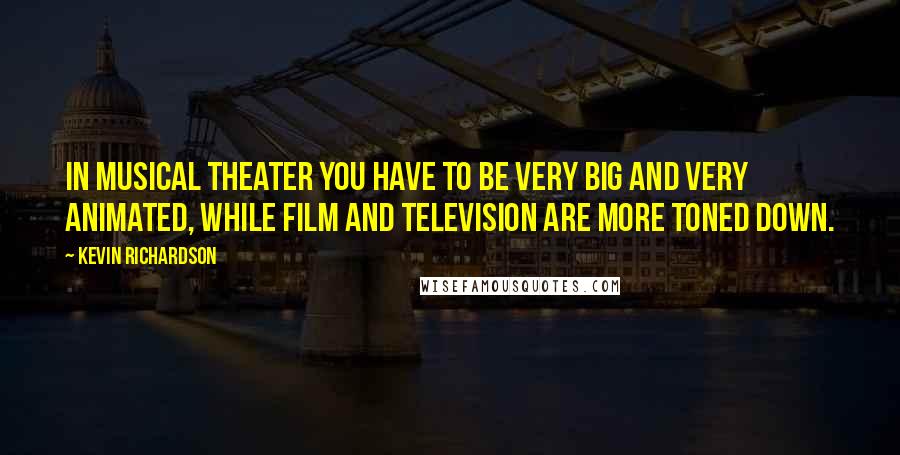Kevin Richardson Quotes: In musical theater you have to be very big and very animated, while film and television are more toned down.