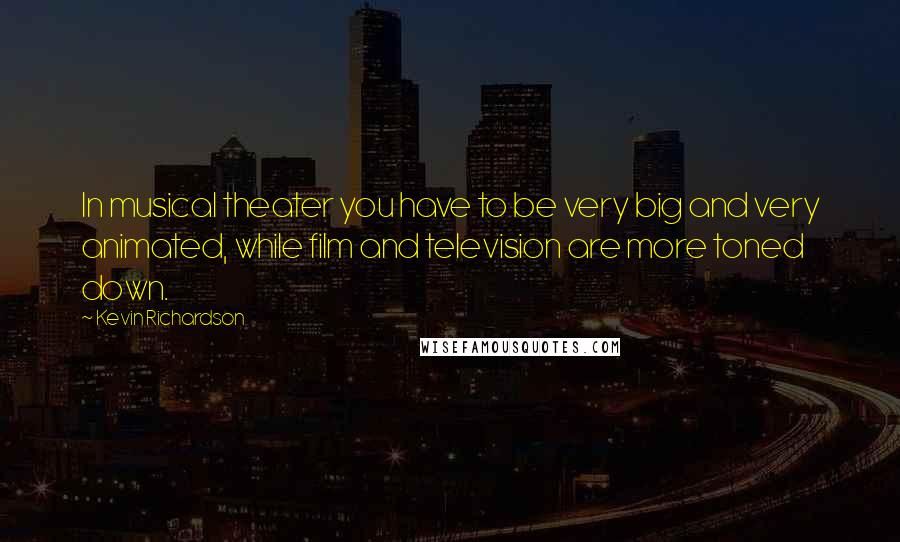 Kevin Richardson Quotes: In musical theater you have to be very big and very animated, while film and television are more toned down.