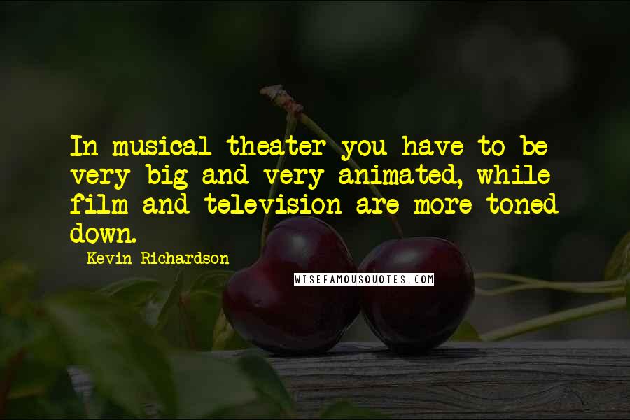Kevin Richardson Quotes: In musical theater you have to be very big and very animated, while film and television are more toned down.