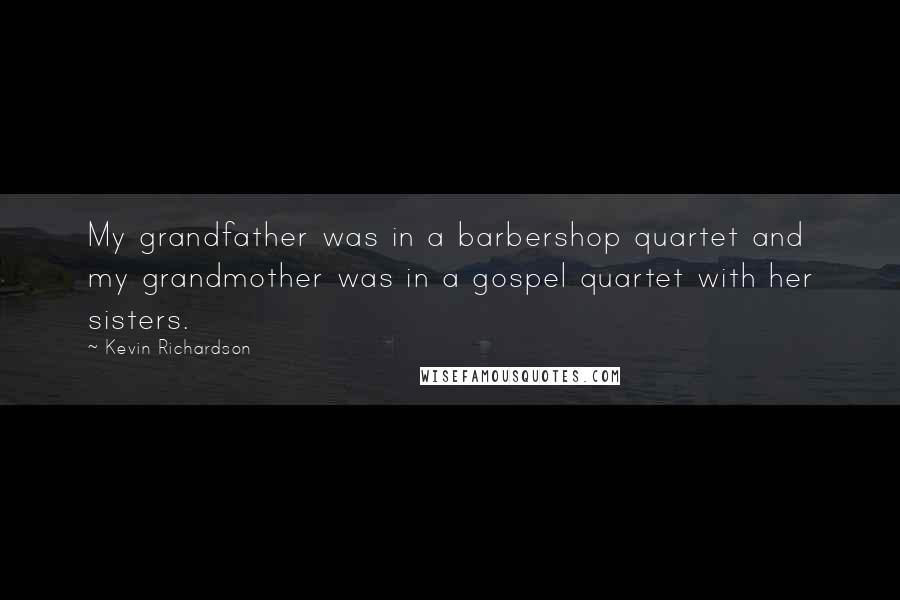 Kevin Richardson Quotes: My grandfather was in a barbershop quartet and my grandmother was in a gospel quartet with her sisters.