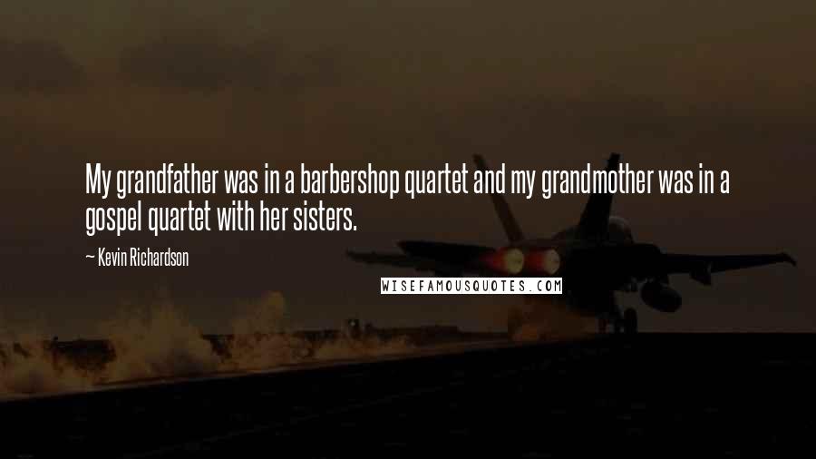 Kevin Richardson Quotes: My grandfather was in a barbershop quartet and my grandmother was in a gospel quartet with her sisters.