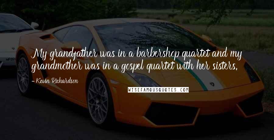 Kevin Richardson Quotes: My grandfather was in a barbershop quartet and my grandmother was in a gospel quartet with her sisters.