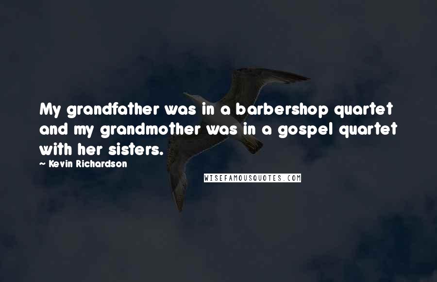 Kevin Richardson Quotes: My grandfather was in a barbershop quartet and my grandmother was in a gospel quartet with her sisters.