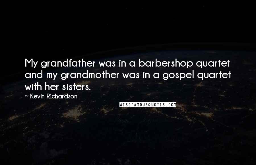 Kevin Richardson Quotes: My grandfather was in a barbershop quartet and my grandmother was in a gospel quartet with her sisters.