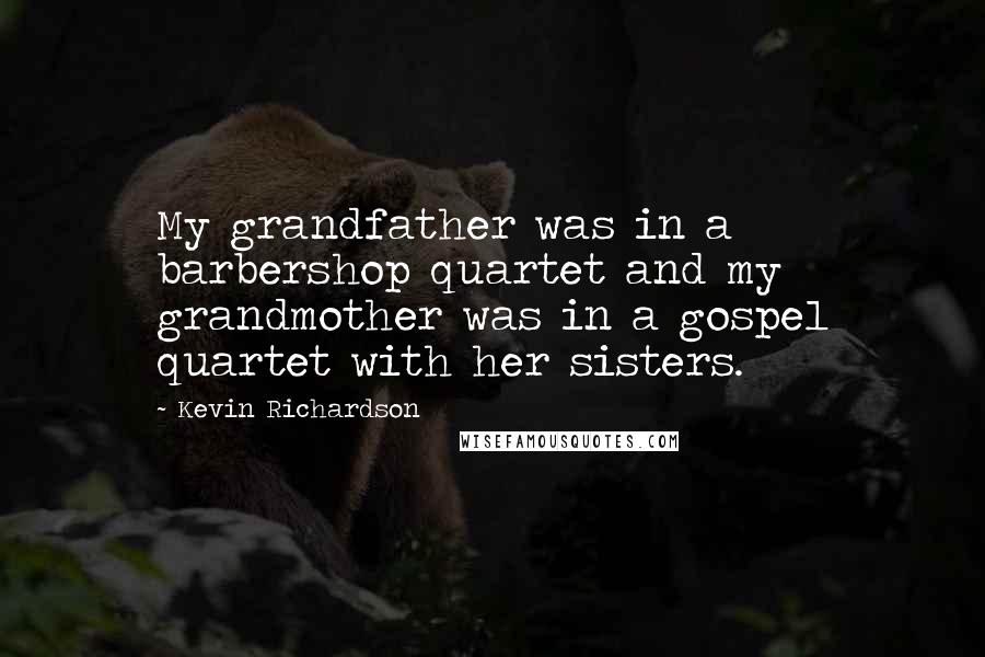 Kevin Richardson Quotes: My grandfather was in a barbershop quartet and my grandmother was in a gospel quartet with her sisters.