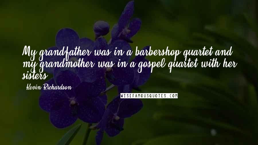 Kevin Richardson Quotes: My grandfather was in a barbershop quartet and my grandmother was in a gospel quartet with her sisters.