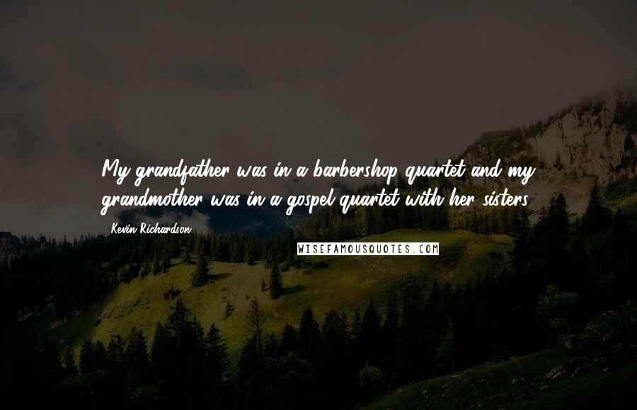 Kevin Richardson Quotes: My grandfather was in a barbershop quartet and my grandmother was in a gospel quartet with her sisters.