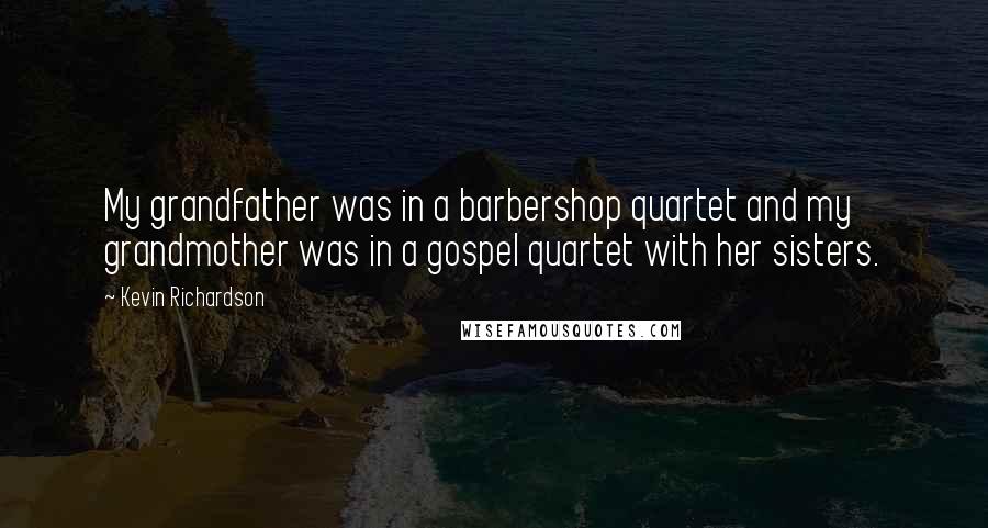 Kevin Richardson Quotes: My grandfather was in a barbershop quartet and my grandmother was in a gospel quartet with her sisters.