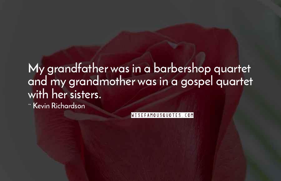 Kevin Richardson Quotes: My grandfather was in a barbershop quartet and my grandmother was in a gospel quartet with her sisters.