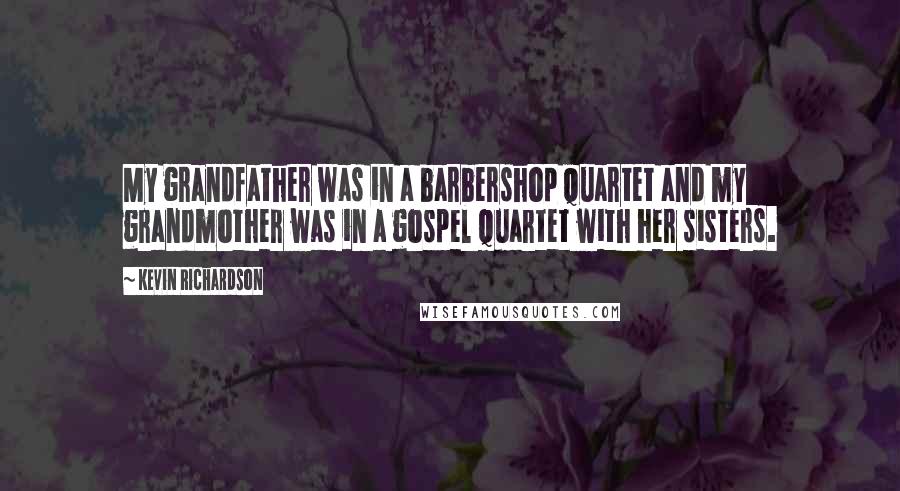 Kevin Richardson Quotes: My grandfather was in a barbershop quartet and my grandmother was in a gospel quartet with her sisters.