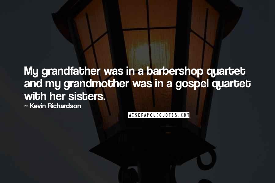 Kevin Richardson Quotes: My grandfather was in a barbershop quartet and my grandmother was in a gospel quartet with her sisters.