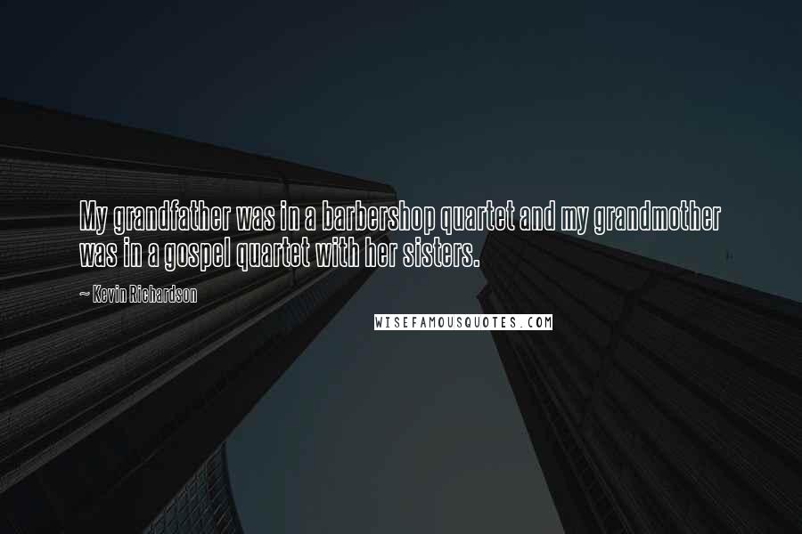 Kevin Richardson Quotes: My grandfather was in a barbershop quartet and my grandmother was in a gospel quartet with her sisters.