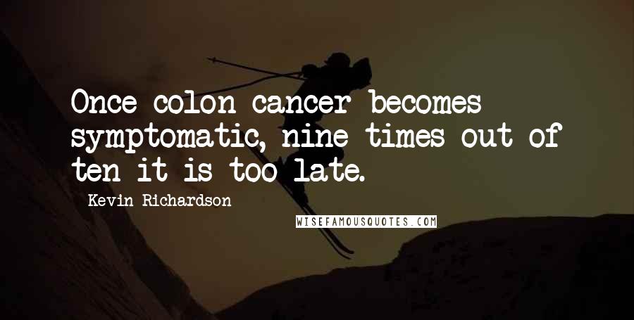 Kevin Richardson Quotes: Once colon cancer becomes symptomatic, nine times out of ten it is too late.