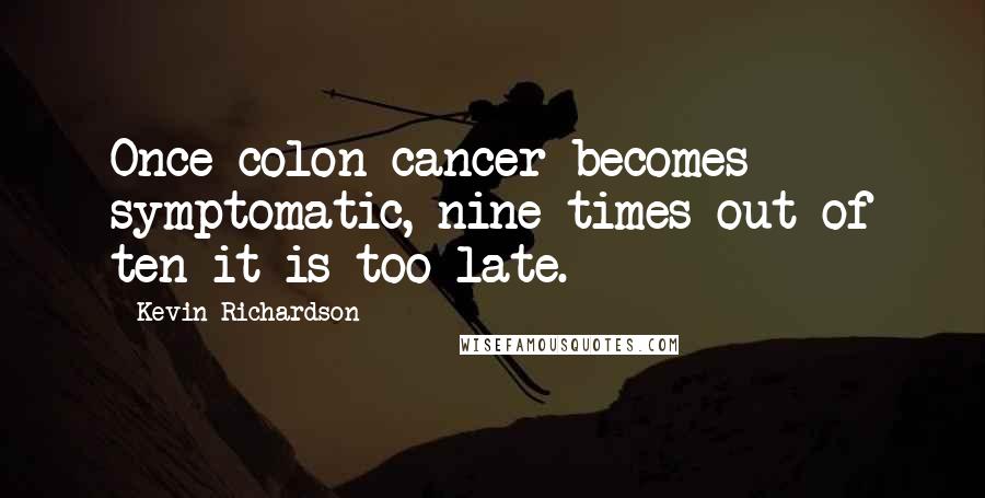 Kevin Richardson Quotes: Once colon cancer becomes symptomatic, nine times out of ten it is too late.