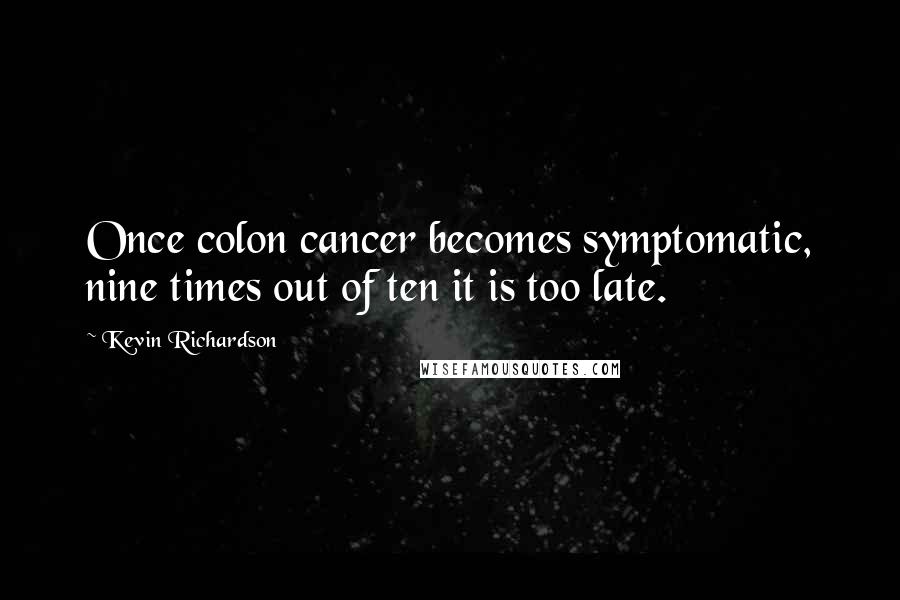 Kevin Richardson Quotes: Once colon cancer becomes symptomatic, nine times out of ten it is too late.