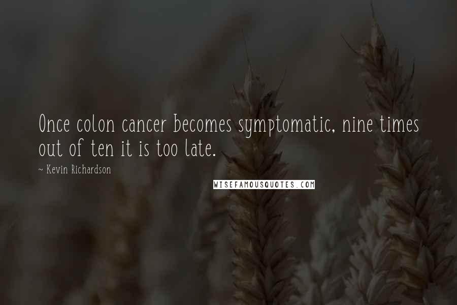 Kevin Richardson Quotes: Once colon cancer becomes symptomatic, nine times out of ten it is too late.