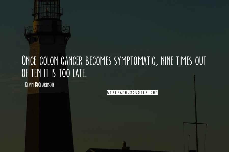 Kevin Richardson Quotes: Once colon cancer becomes symptomatic, nine times out of ten it is too late.