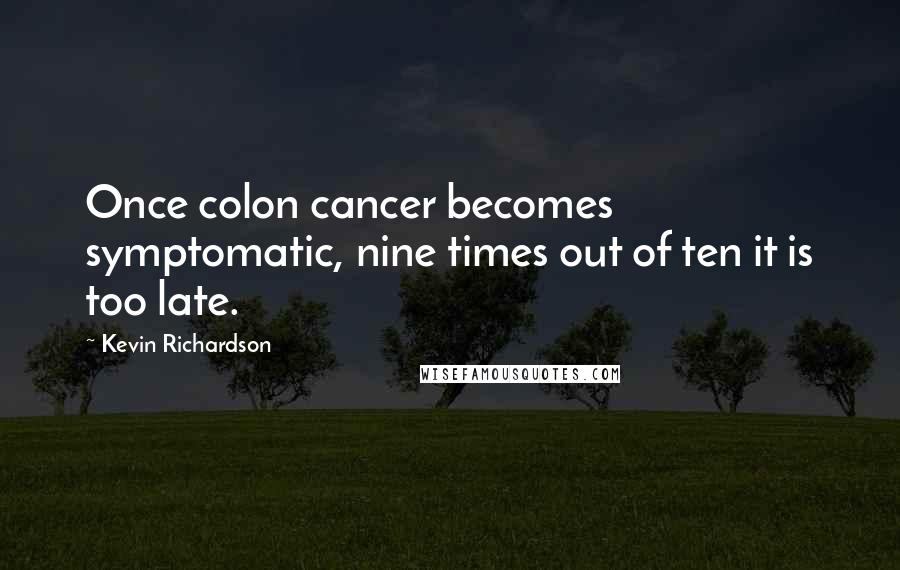 Kevin Richardson Quotes: Once colon cancer becomes symptomatic, nine times out of ten it is too late.