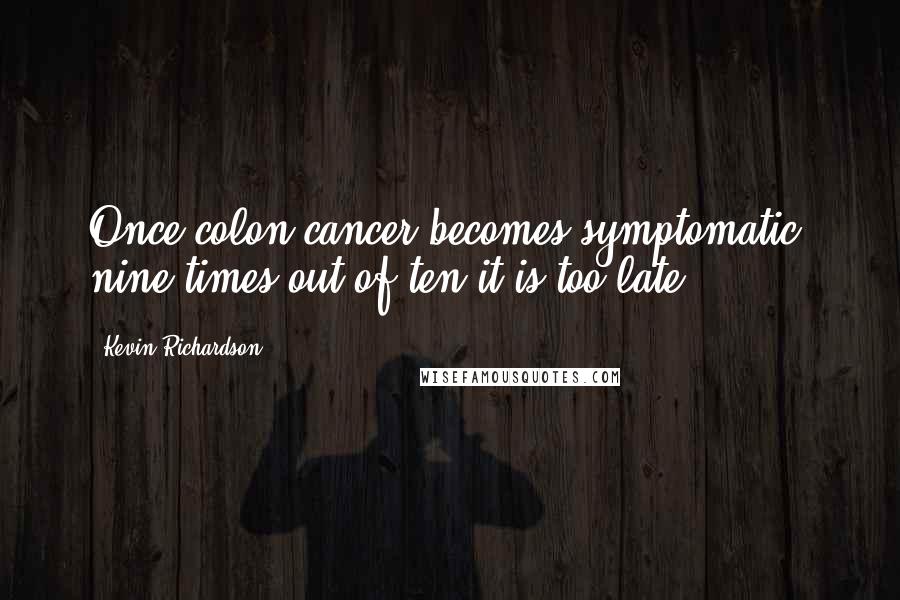 Kevin Richardson Quotes: Once colon cancer becomes symptomatic, nine times out of ten it is too late.