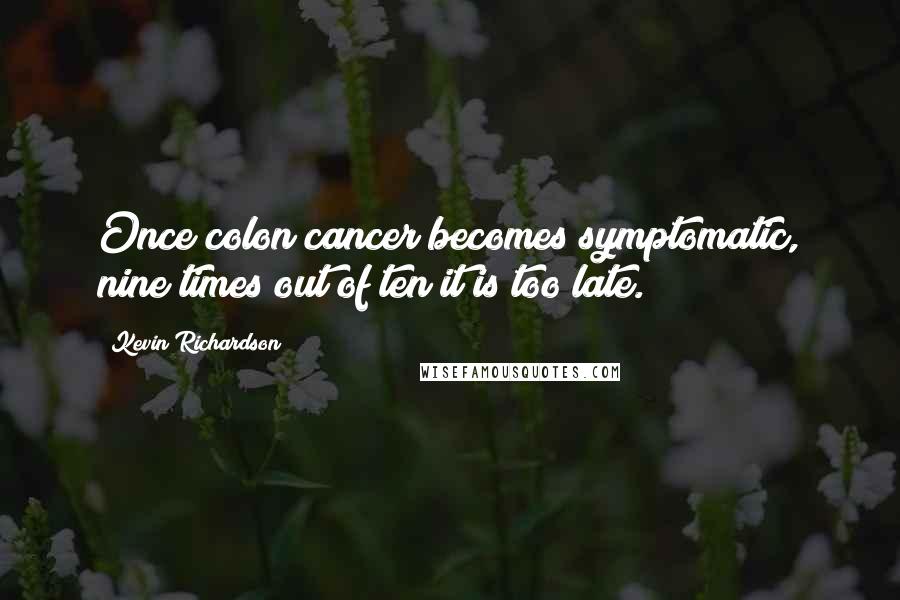 Kevin Richardson Quotes: Once colon cancer becomes symptomatic, nine times out of ten it is too late.