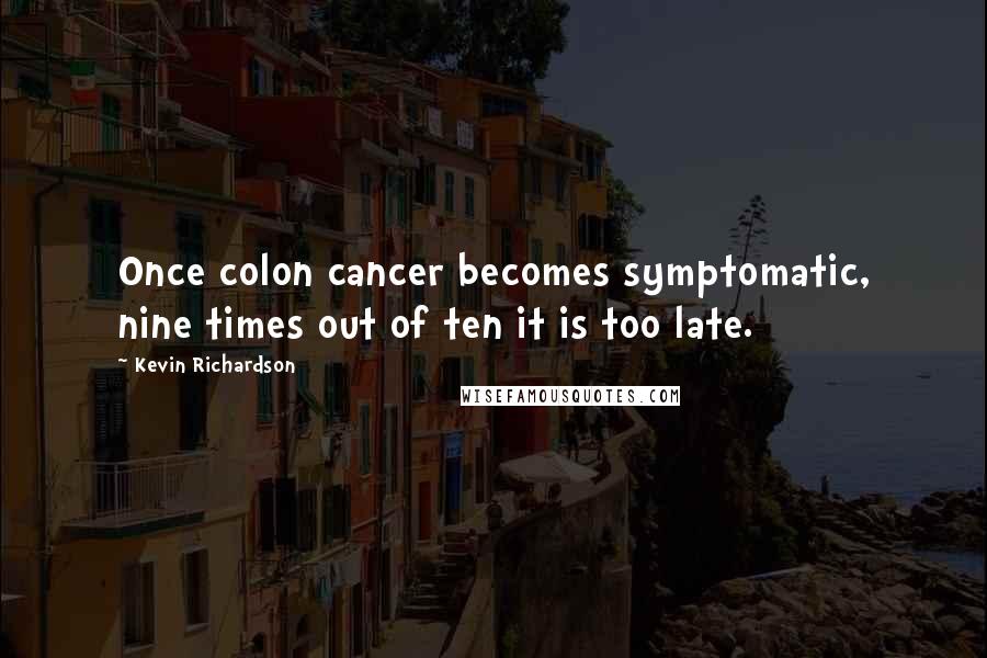 Kevin Richardson Quotes: Once colon cancer becomes symptomatic, nine times out of ten it is too late.