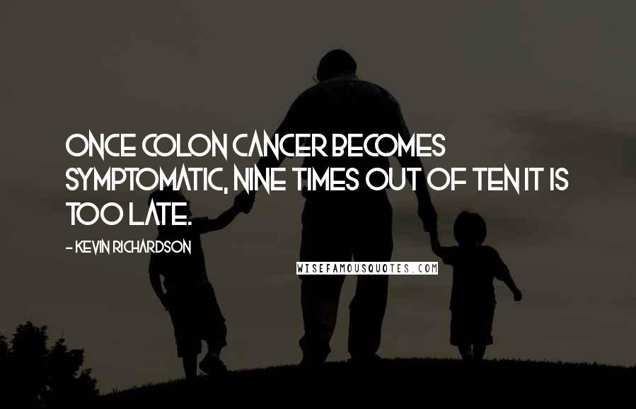 Kevin Richardson Quotes: Once colon cancer becomes symptomatic, nine times out of ten it is too late.