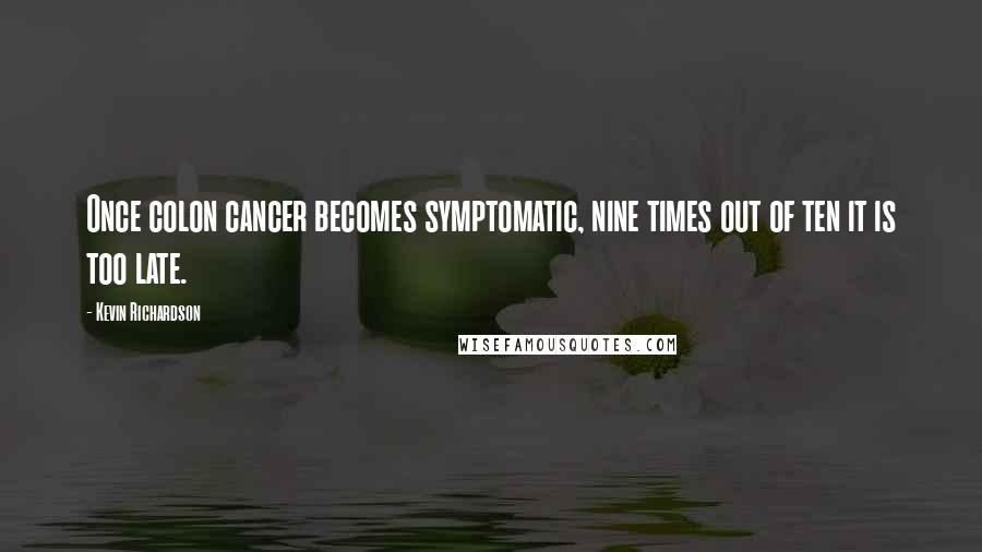 Kevin Richardson Quotes: Once colon cancer becomes symptomatic, nine times out of ten it is too late.