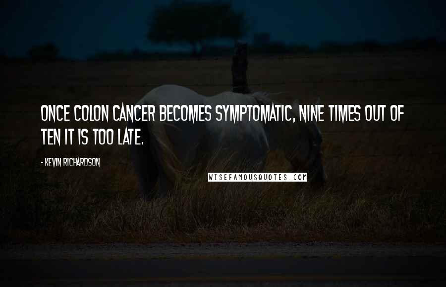 Kevin Richardson Quotes: Once colon cancer becomes symptomatic, nine times out of ten it is too late.