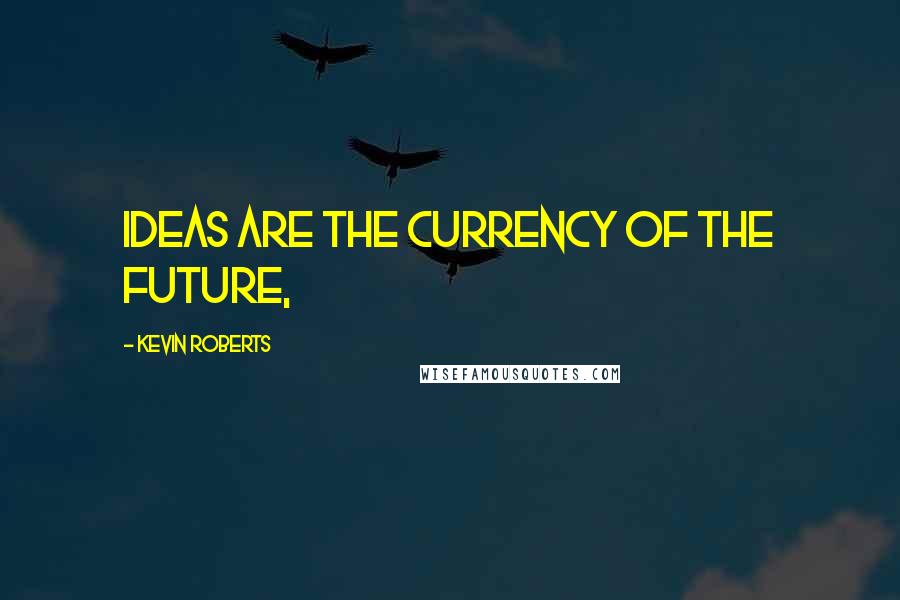 Kevin Roberts Quotes: Ideas are the currency of the future,