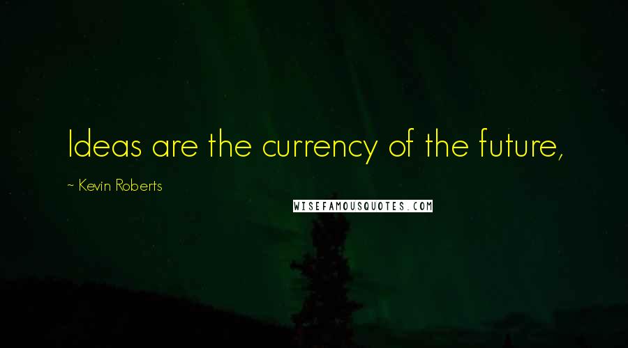 Kevin Roberts Quotes: Ideas are the currency of the future,