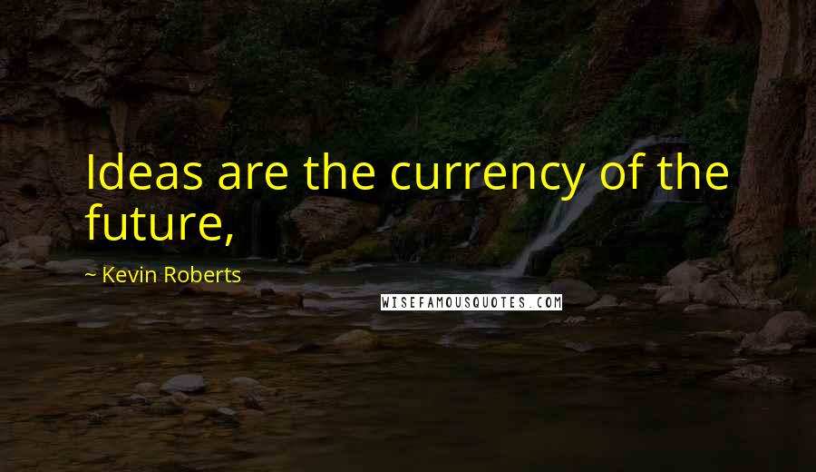 Kevin Roberts Quotes: Ideas are the currency of the future,