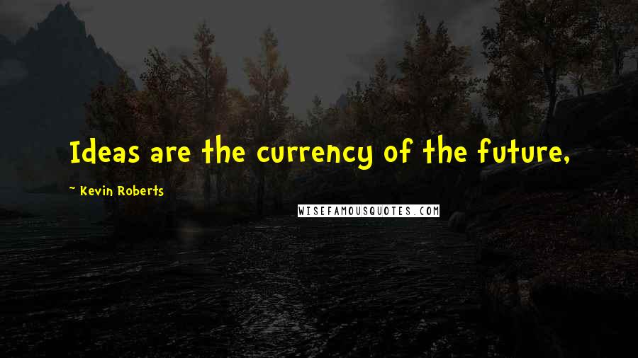 Kevin Roberts Quotes: Ideas are the currency of the future,