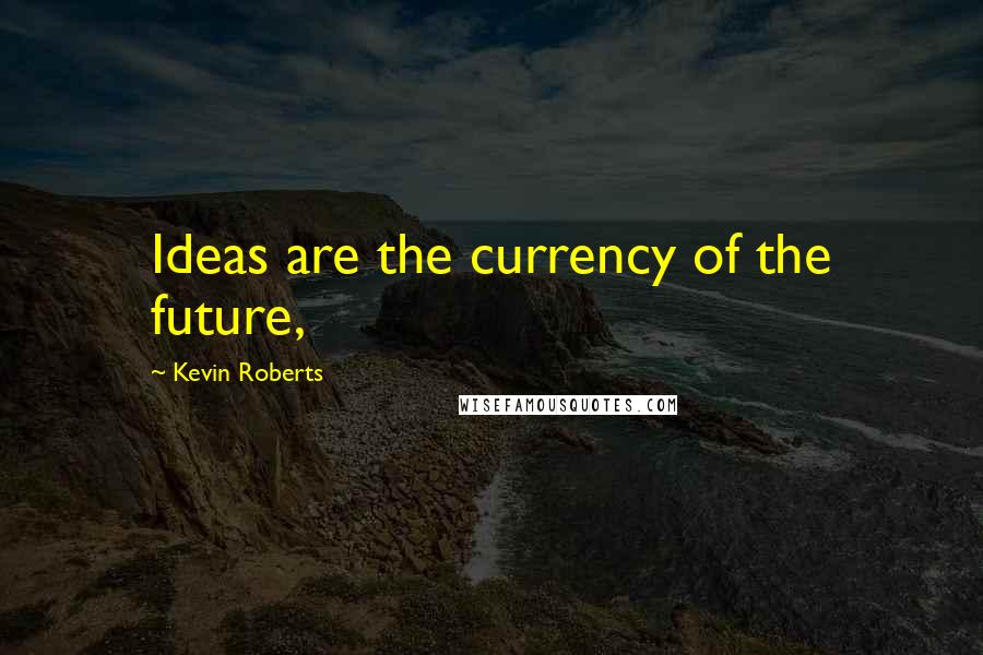 Kevin Roberts Quotes: Ideas are the currency of the future,