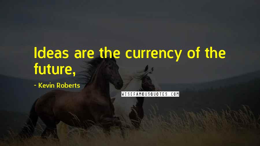 Kevin Roberts Quotes: Ideas are the currency of the future,