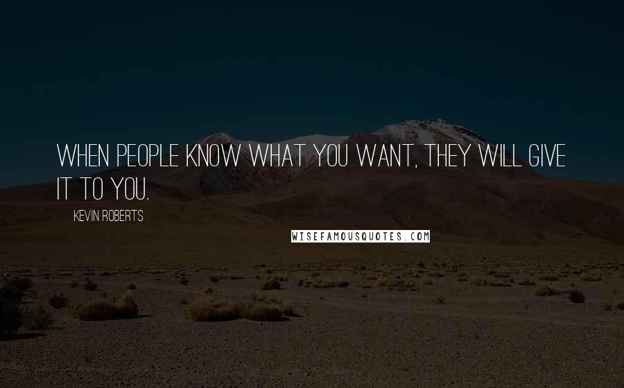 Kevin Roberts Quotes: When people know what you want, they will give it to you.