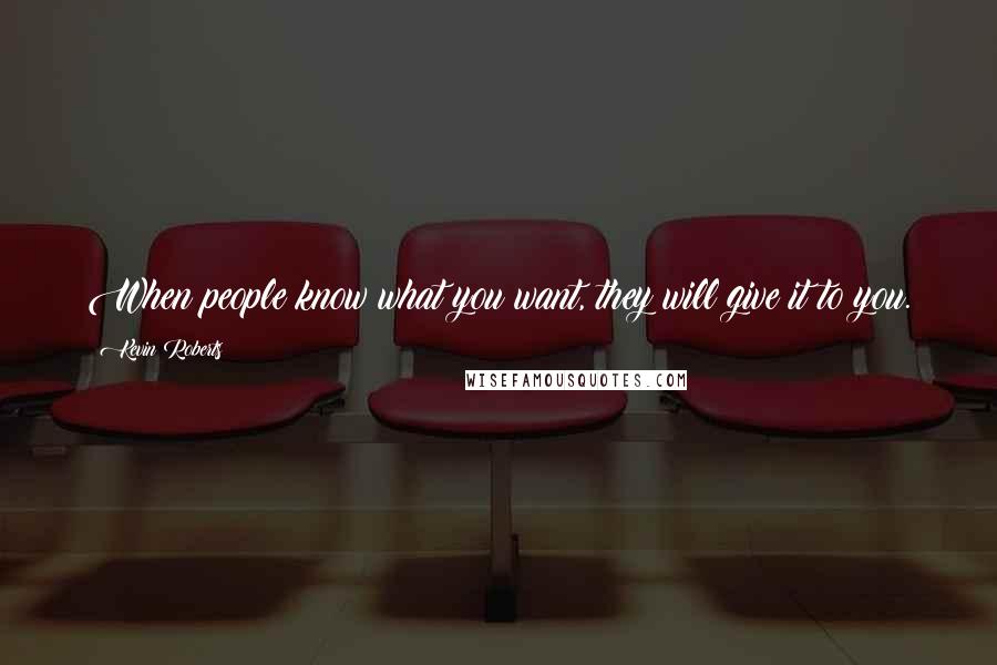 Kevin Roberts Quotes: When people know what you want, they will give it to you.