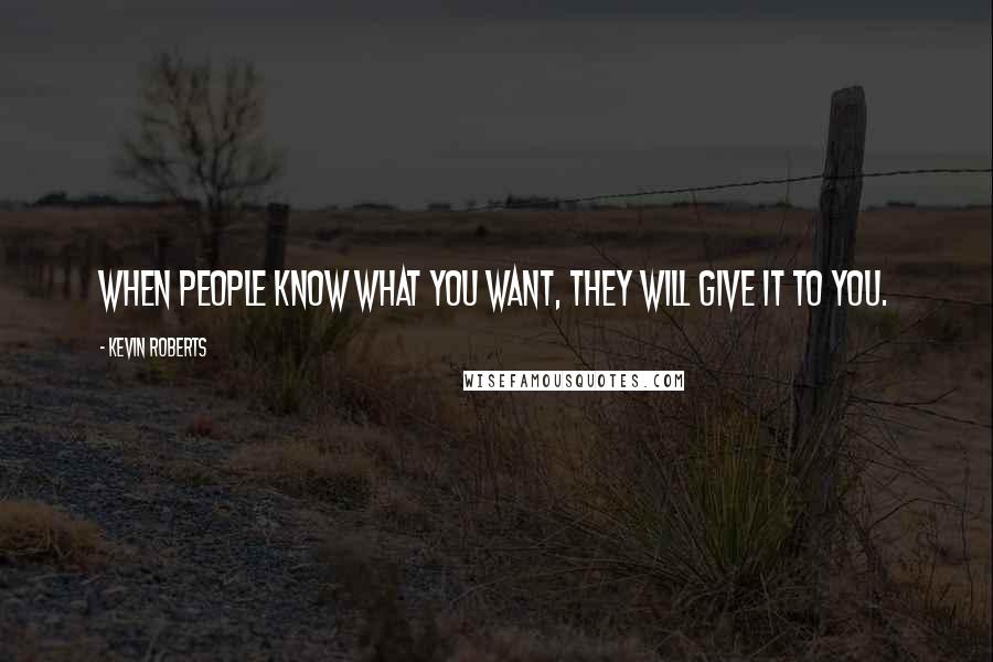 Kevin Roberts Quotes: When people know what you want, they will give it to you.