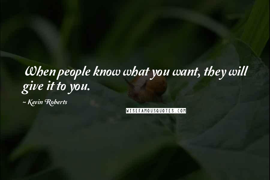 Kevin Roberts Quotes: When people know what you want, they will give it to you.