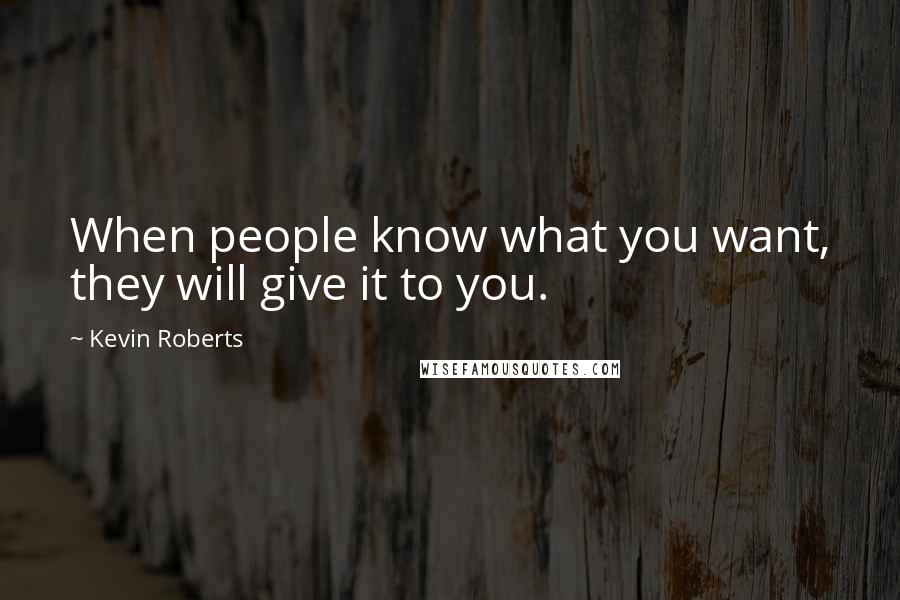 Kevin Roberts Quotes: When people know what you want, they will give it to you.