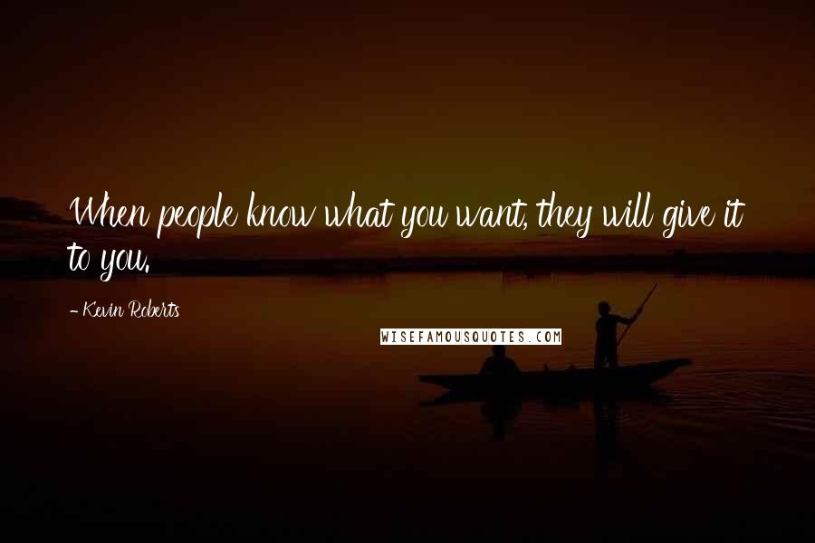 Kevin Roberts Quotes: When people know what you want, they will give it to you.