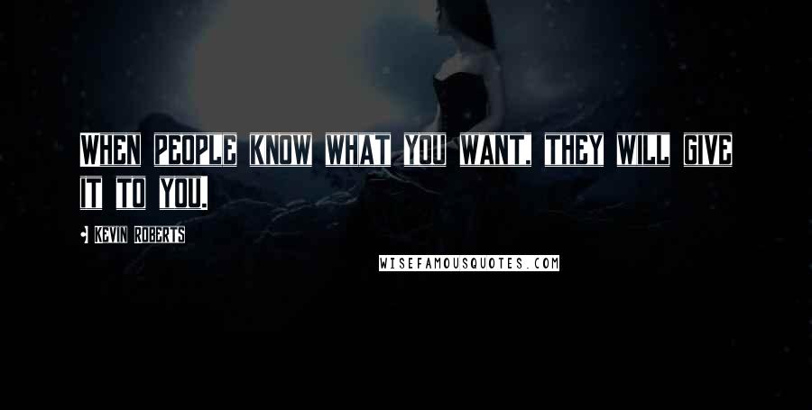 Kevin Roberts Quotes: When people know what you want, they will give it to you.