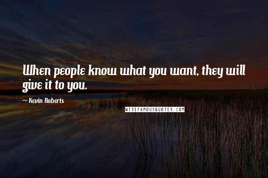 Kevin Roberts Quotes: When people know what you want, they will give it to you.