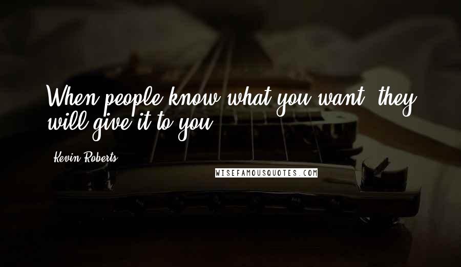 Kevin Roberts Quotes: When people know what you want, they will give it to you.