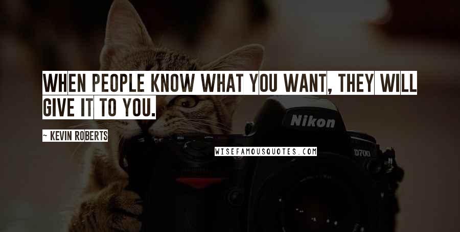 Kevin Roberts Quotes: When people know what you want, they will give it to you.