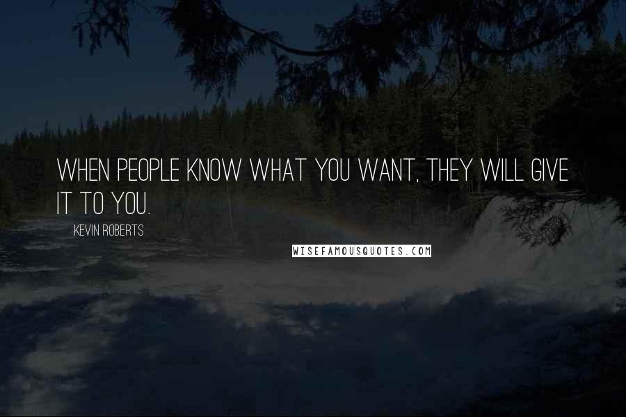 Kevin Roberts Quotes: When people know what you want, they will give it to you.
